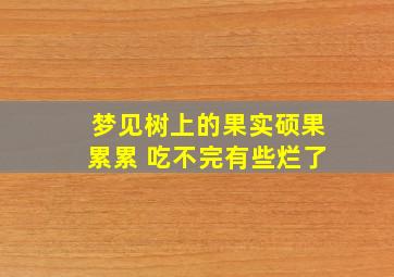 梦见树上的果实硕果累累 吃不完有些烂了